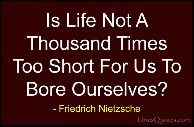 Friedrich Nietzsche Quotes (102) - Is Life Not A Thousand Times T... - QuotesIs Life Not A Thousand Times Too Short For Us To Bore Ourselves?