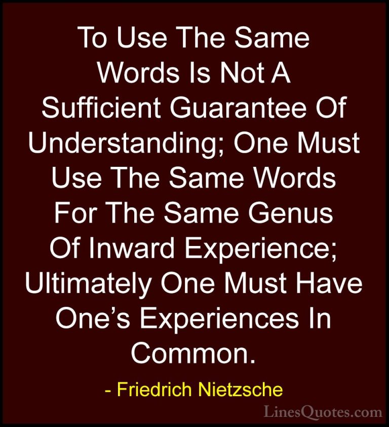 Friedrich Nietzsche Quotes (105) - To Use The Same Words Is Not A... - QuotesTo Use The Same Words Is Not A Sufficient Guarantee Of Understanding; One Must Use The Same Words For The Same Genus Of Inward Experience; Ultimately One Must Have One's Experiences In Common.