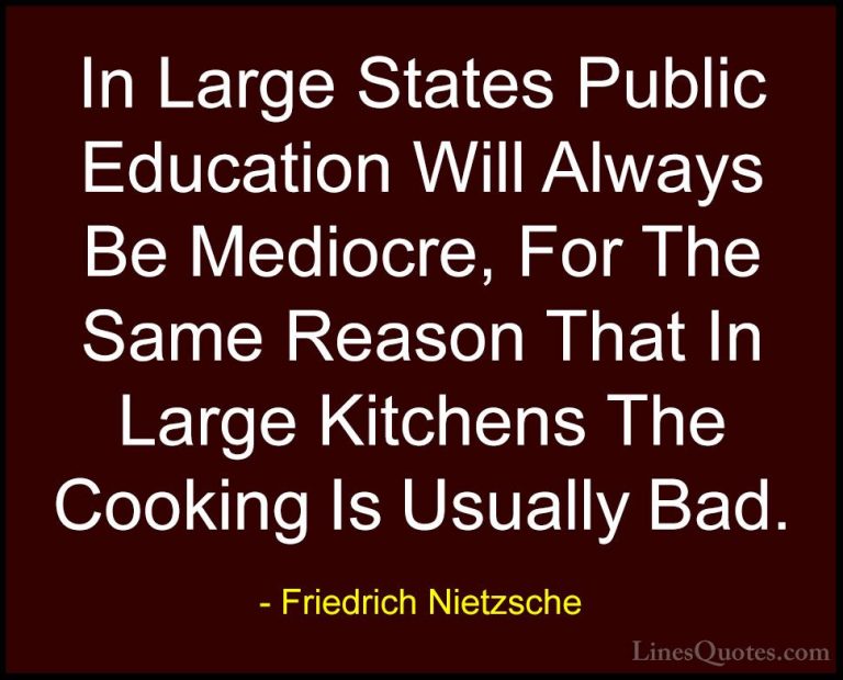 Friedrich Nietzsche Quotes (108) - In Large States Public Educati... - QuotesIn Large States Public Education Will Always Be Mediocre, For The Same Reason That In Large Kitchens The Cooking Is Usually Bad.