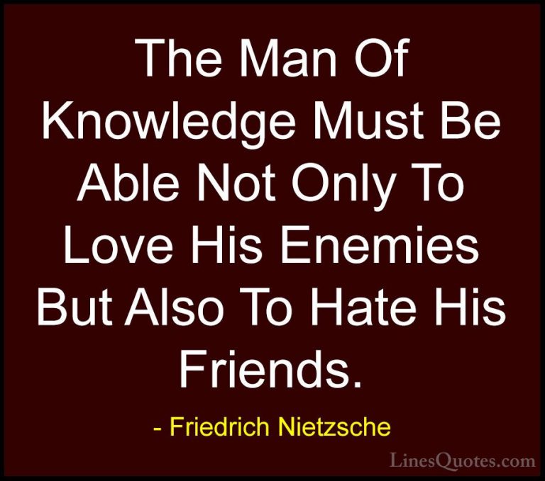 Friedrich Nietzsche Quotes (113) - The Man Of Knowledge Must Be A... - QuotesThe Man Of Knowledge Must Be Able Not Only To Love His Enemies But Also To Hate His Friends.