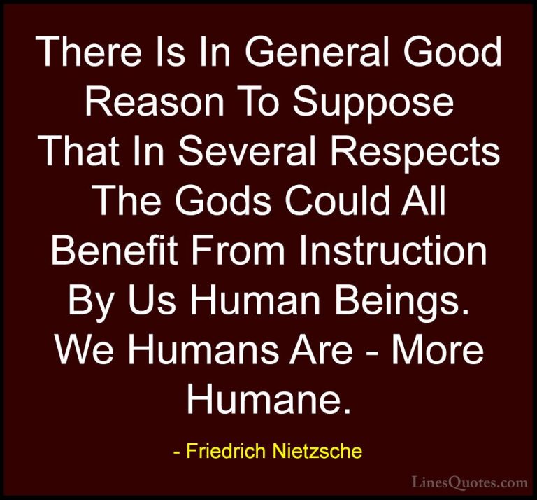 Friedrich Nietzsche Quotes (119) - There Is In General Good Reaso... - QuotesThere Is In General Good Reason To Suppose That In Several Respects The Gods Could All Benefit From Instruction By Us Human Beings. We Humans Are - More Humane.