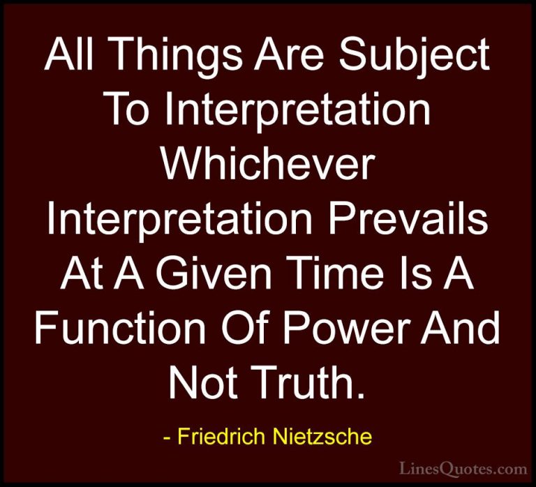 Friedrich Nietzsche Quotes (12) - All Things Are Subject To Inter... - QuotesAll Things Are Subject To Interpretation Whichever Interpretation Prevails At A Given Time Is A Function Of Power And Not Truth.