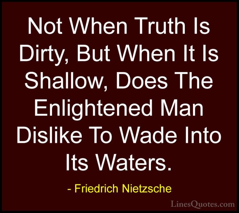 Friedrich Nietzsche Quotes (124) - Not When Truth Is Dirty, But W... - QuotesNot When Truth Is Dirty, But When It Is Shallow, Does The Enlightened Man Dislike To Wade Into Its Waters.