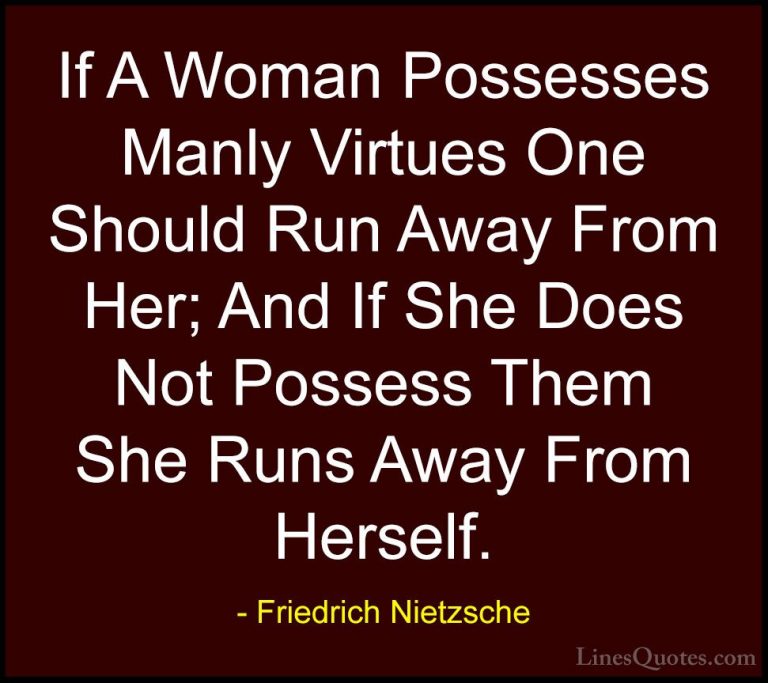 Friedrich Nietzsche Quotes (129) - If A Woman Possesses Manly Vir... - QuotesIf A Woman Possesses Manly Virtues One Should Run Away From Her; And If She Does Not Possess Them She Runs Away From Herself.