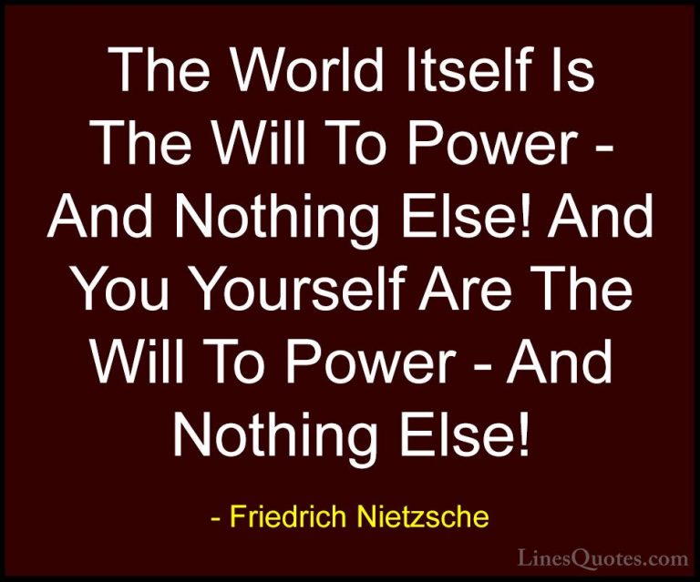 Friedrich Nietzsche Quotes (131) - The World Itself Is The Will T... - QuotesThe World Itself Is The Will To Power - And Nothing Else! And You Yourself Are The Will To Power - And Nothing Else!