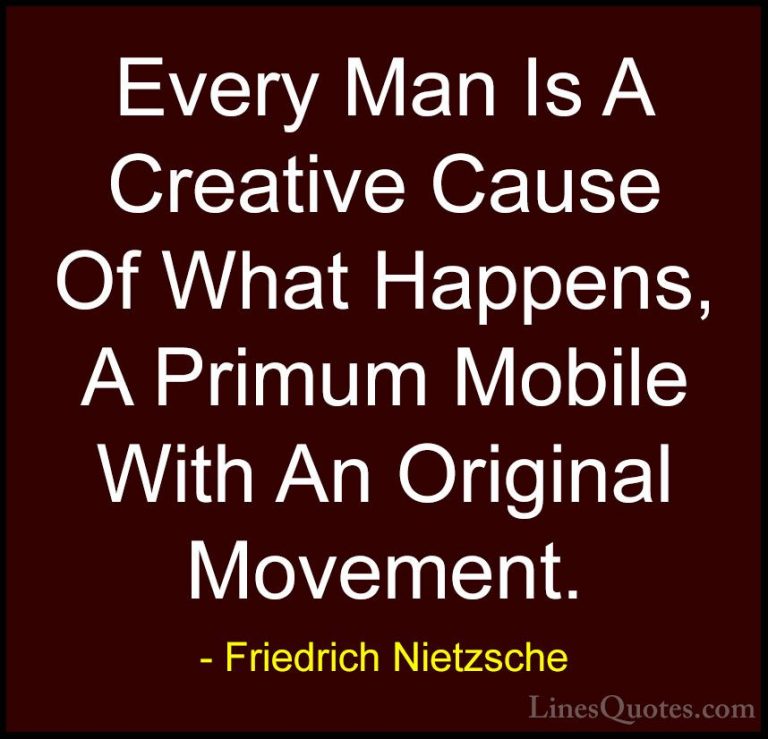 Friedrich Nietzsche Quotes (134) - Every Man Is A Creative Cause ... - QuotesEvery Man Is A Creative Cause Of What Happens, A Primum Mobile With An Original Movement.