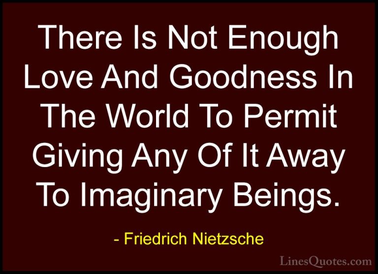 Friedrich Nietzsche Quotes (136) - There Is Not Enough Love And G... - QuotesThere Is Not Enough Love And Goodness In The World To Permit Giving Any Of It Away To Imaginary Beings.