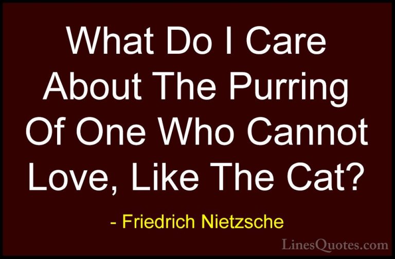 Friedrich Nietzsche Quotes (139) - What Do I Care About The Purri... - QuotesWhat Do I Care About The Purring Of One Who Cannot Love, Like The Cat?
