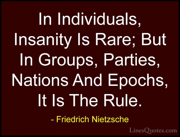 Friedrich Nietzsche Quotes (14) - In Individuals, Insanity Is Rar... - QuotesIn Individuals, Insanity Is Rare; But In Groups, Parties, Nations And Epochs, It Is The Rule.