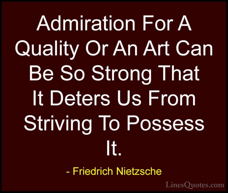 Friedrich Nietzsche Quotes (146) - Admiration For A Quality Or An... - QuotesAdmiration For A Quality Or An Art Can Be So Strong That It Deters Us From Striving To Possess It.