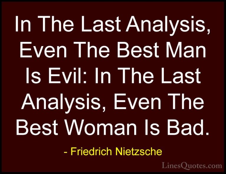Friedrich Nietzsche Quotes (149) - In The Last Analysis, Even The... - QuotesIn The Last Analysis, Even The Best Man Is Evil: In The Last Analysis, Even The Best Woman Is Bad.