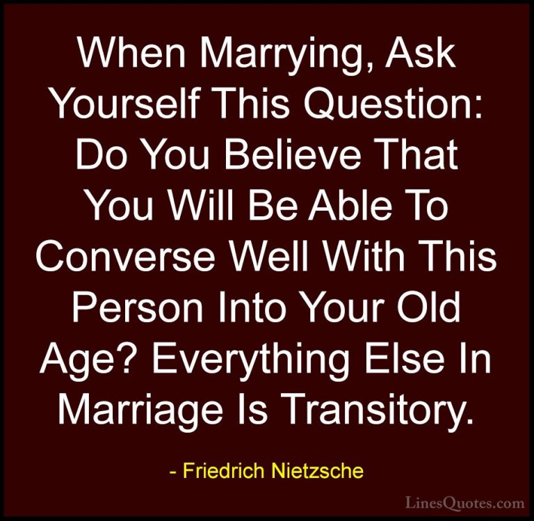 Friedrich Nietzsche Quotes (15) - When Marrying, Ask Yourself Thi... - QuotesWhen Marrying, Ask Yourself This Question: Do You Believe That You Will Be Able To Converse Well With This Person Into Your Old Age? Everything Else In Marriage Is Transitory.