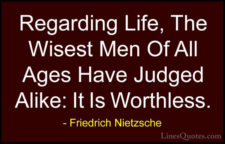 Friedrich Nietzsche Quotes (151) - Regarding Life, The Wisest Men... - QuotesRegarding Life, The Wisest Men Of All Ages Have Judged Alike: It Is Worthless.