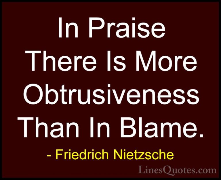 Friedrich Nietzsche Quotes (152) - In Praise There Is More Obtrus... - QuotesIn Praise There Is More Obtrusiveness Than In Blame.