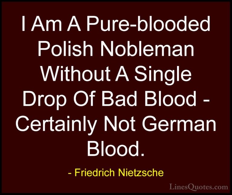 Friedrich Nietzsche Quotes (155) - I Am A Pure-blooded Polish Nob... - QuotesI Am A Pure-blooded Polish Nobleman Without A Single Drop Of Bad Blood - Certainly Not German Blood.