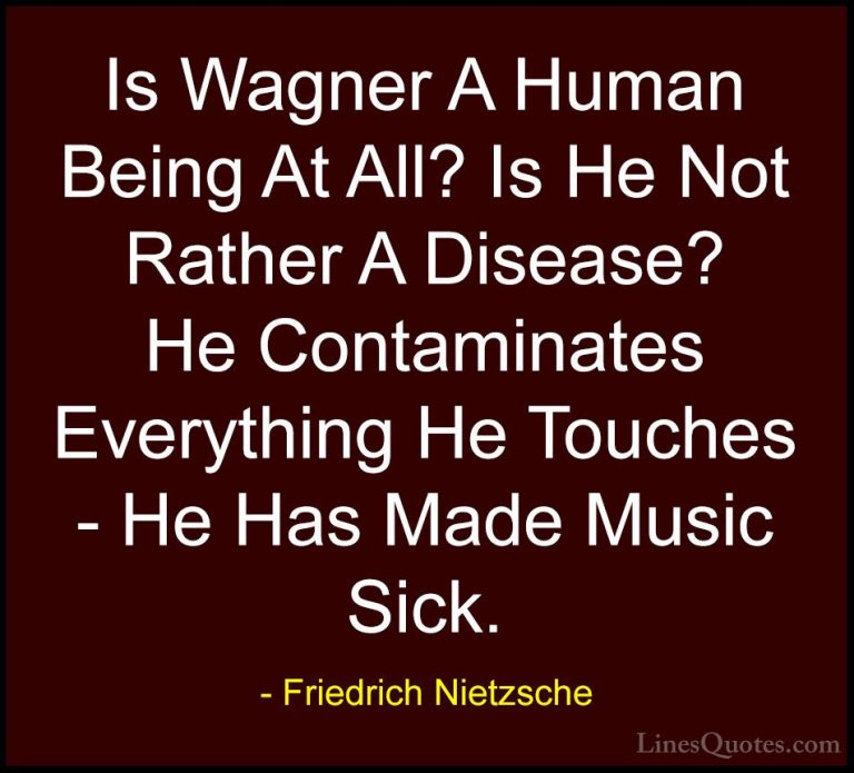 Friedrich Nietzsche Quotes (157) - Is Wagner A Human Being At All... - QuotesIs Wagner A Human Being At All? Is He Not Rather A Disease? He Contaminates Everything He Touches - He Has Made Music Sick.