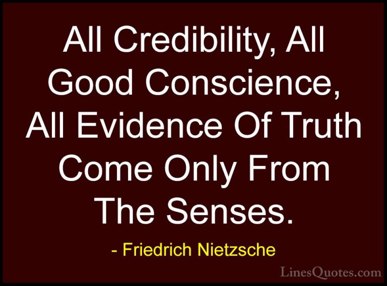 Friedrich Nietzsche Quotes (159) - All Credibility, All Good Cons... - QuotesAll Credibility, All Good Conscience, All Evidence Of Truth Come Only From The Senses.
