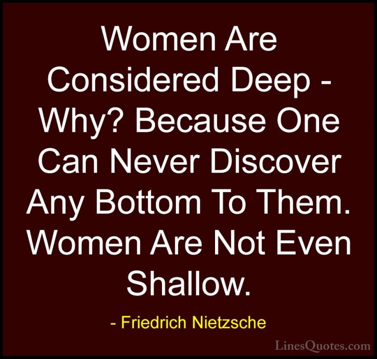 Friedrich Nietzsche Quotes (165) - Women Are Considered Deep - Wh... - QuotesWomen Are Considered Deep - Why? Because One Can Never Discover Any Bottom To Them. Women Are Not Even Shallow.
