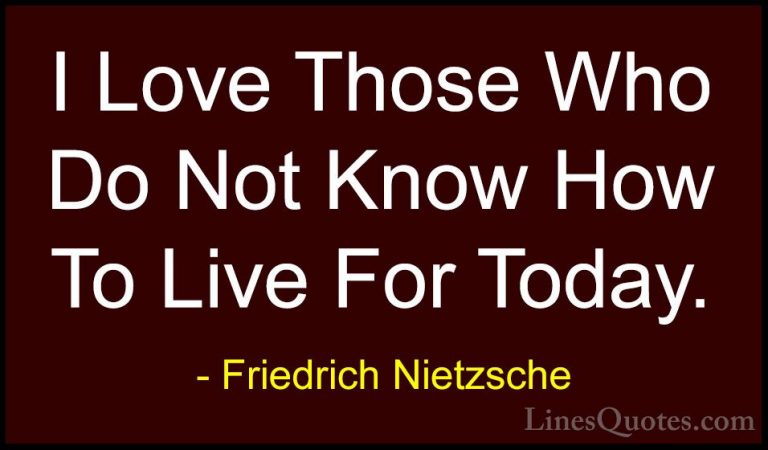 Friedrich Nietzsche Quotes (166) - I Love Those Who Do Not Know H... - QuotesI Love Those Who Do Not Know How To Live For Today.