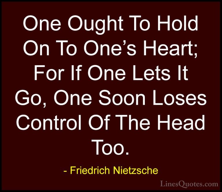 Friedrich Nietzsche Quotes (167) - One Ought To Hold On To One's ... - QuotesOne Ought To Hold On To One's Heart; For If One Lets It Go, One Soon Loses Control Of The Head Too.