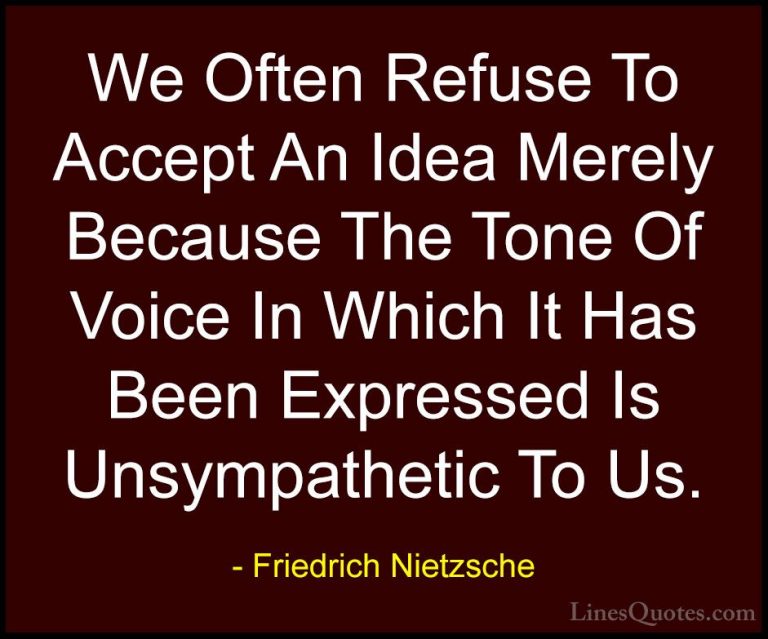Friedrich Nietzsche Quotes (168) - We Often Refuse To Accept An I... - QuotesWe Often Refuse To Accept An Idea Merely Because The Tone Of Voice In Which It Has Been Expressed Is Unsympathetic To Us.
