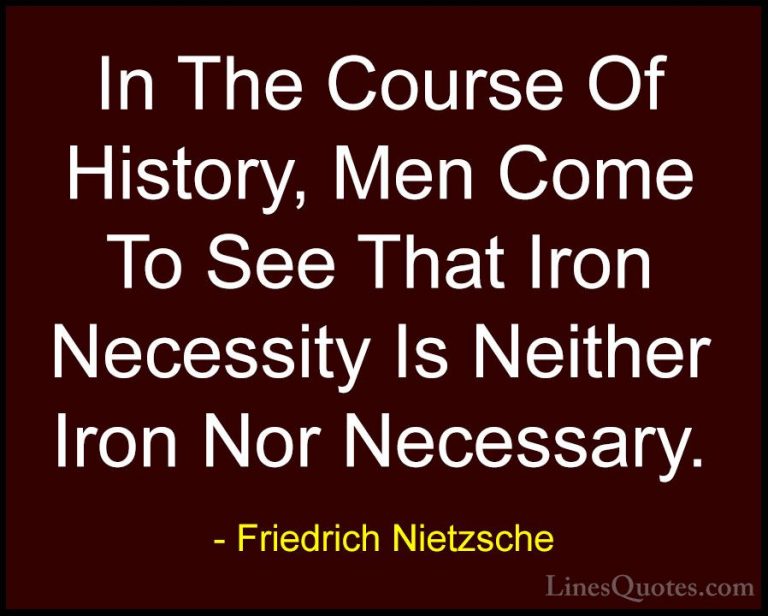 Friedrich Nietzsche Quotes (174) - In The Course Of History, Men ... - QuotesIn The Course Of History, Men Come To See That Iron Necessity Is Neither Iron Nor Necessary.