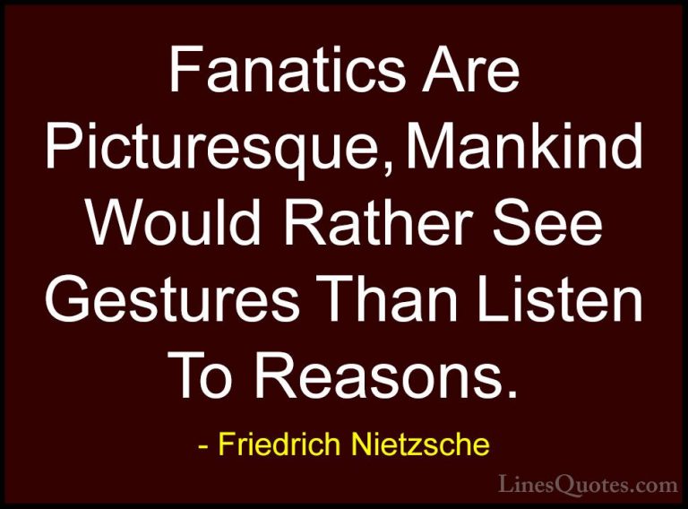 Friedrich Nietzsche Quotes (176) - Fanatics Are Picturesque, Mank... - QuotesFanatics Are Picturesque, Mankind Would Rather See Gestures Than Listen To Reasons.