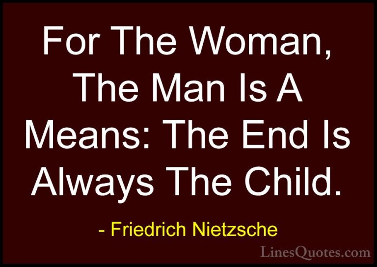 Friedrich Nietzsche Quotes (177) - For The Woman, The Man Is A Me... - QuotesFor The Woman, The Man Is A Means: The End Is Always The Child.