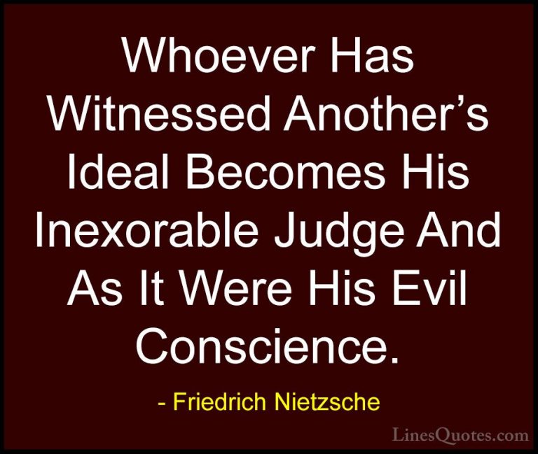 Friedrich Nietzsche Quotes (179) - Whoever Has Witnessed Another'... - QuotesWhoever Has Witnessed Another's Ideal Becomes His Inexorable Judge And As It Were His Evil Conscience.
