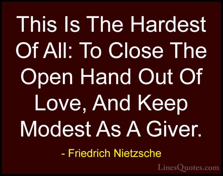 Friedrich Nietzsche Quotes (183) - This Is The Hardest Of All: To... - QuotesThis Is The Hardest Of All: To Close The Open Hand Out Of Love, And Keep Modest As A Giver.