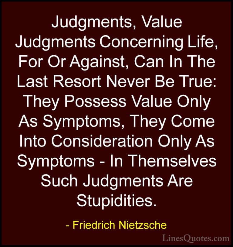 Friedrich Nietzsche Quotes (186) - Judgments, Value Judgments Con... - QuotesJudgments, Value Judgments Concerning Life, For Or Against, Can In The Last Resort Never Be True: They Possess Value Only As Symptoms, They Come Into Consideration Only As Symptoms - In Themselves Such Judgments Are Stupidities.