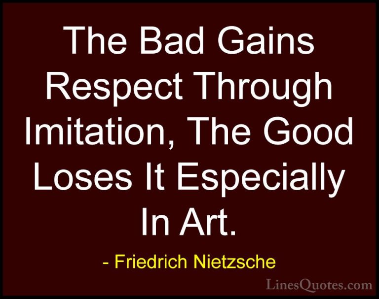 Friedrich Nietzsche Quotes (190) - The Bad Gains Respect Through ... - QuotesThe Bad Gains Respect Through Imitation, The Good Loses It Especially In Art.