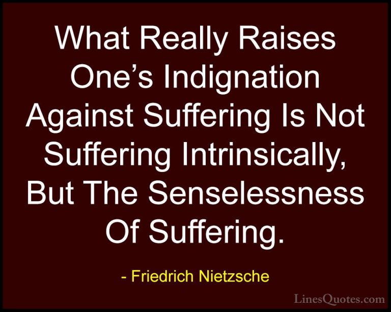 Friedrich Nietzsche Quotes (192) - What Really Raises One's Indig... - QuotesWhat Really Raises One's Indignation Against Suffering Is Not Suffering Intrinsically, But The Senselessness Of Suffering.