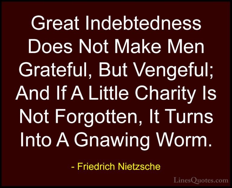 Friedrich Nietzsche Quotes (196) - Great Indebtedness Does Not Ma... - QuotesGreat Indebtedness Does Not Make Men Grateful, But Vengeful; And If A Little Charity Is Not Forgotten, It Turns Into A Gnawing Worm.