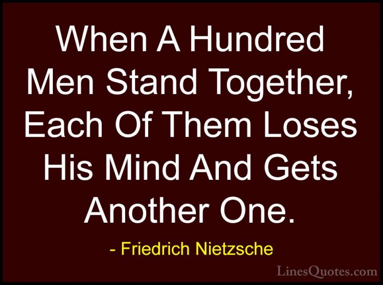 Friedrich Nietzsche Quotes (198) - When A Hundred Men Stand Toget... - QuotesWhen A Hundred Men Stand Together, Each Of Them Loses His Mind And Gets Another One.