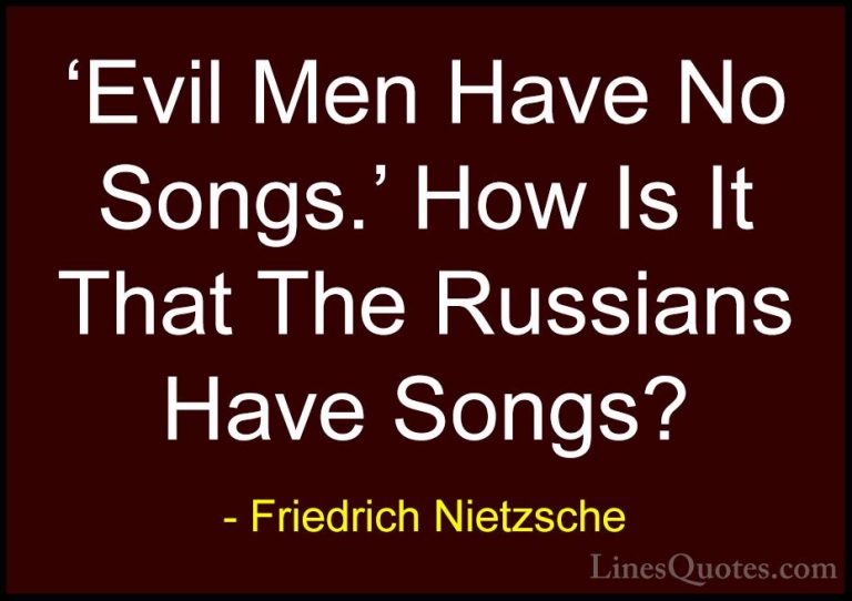 Friedrich Nietzsche Quotes (200) - 'Evil Men Have No Songs.' How ... - Quotes'Evil Men Have No Songs.' How Is It That The Russians Have Songs?