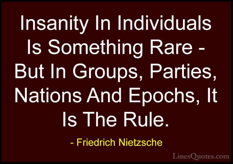 Friedrich Nietzsche Quotes (201) - Insanity In Individuals Is Som... - QuotesInsanity In Individuals Is Something Rare - But In Groups, Parties, Nations And Epochs, It Is The Rule.