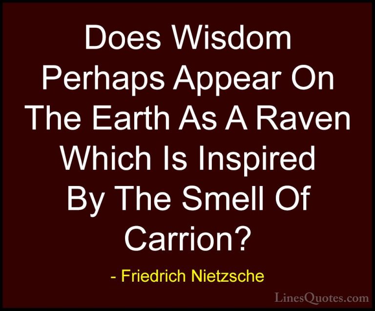 Friedrich Nietzsche Quotes (207) - Does Wisdom Perhaps Appear On ... - QuotesDoes Wisdom Perhaps Appear On The Earth As A Raven Which Is Inspired By The Smell Of Carrion?