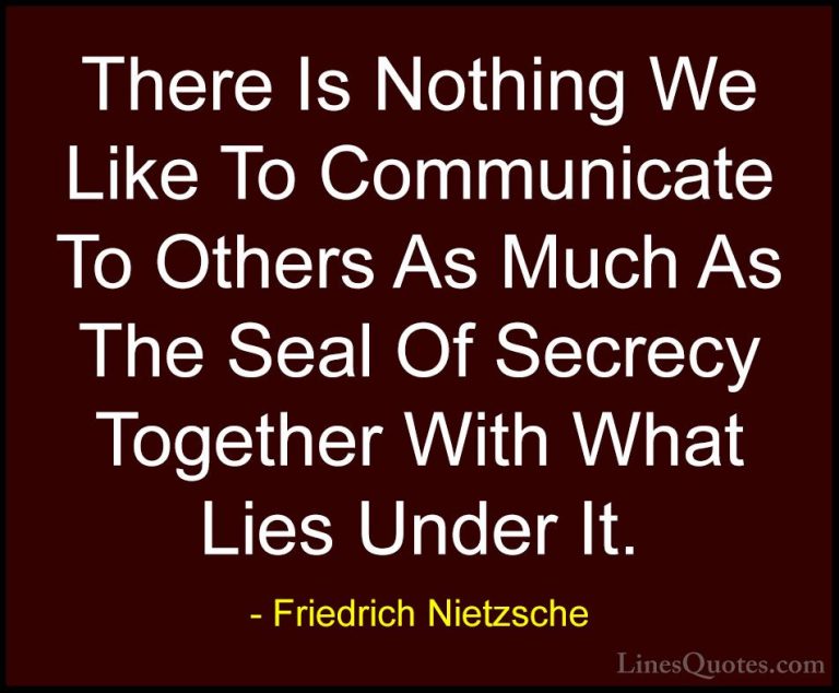 Friedrich Nietzsche Quotes (212) - There Is Nothing We Like To Co... - QuotesThere Is Nothing We Like To Communicate To Others As Much As The Seal Of Secrecy Together With What Lies Under It.