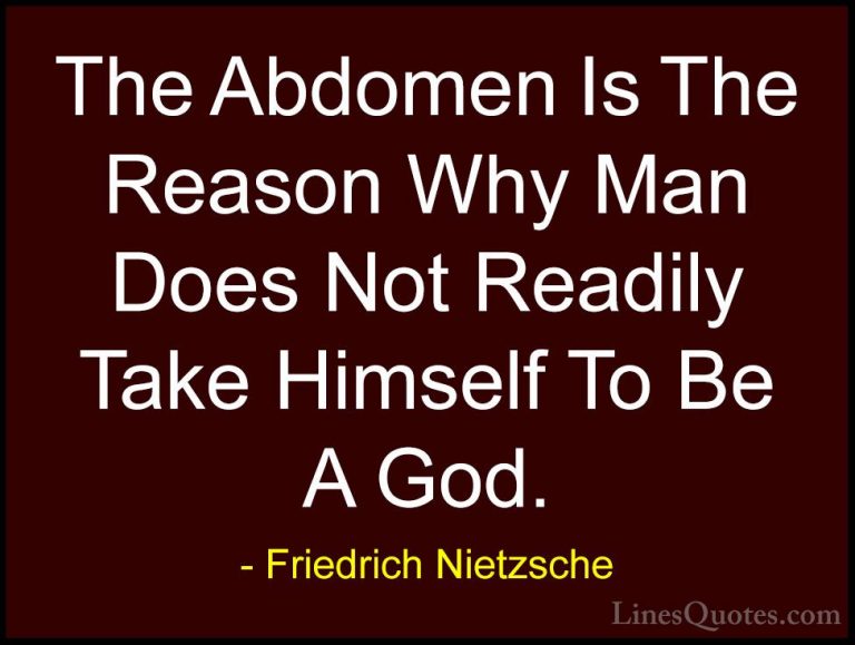 Friedrich Nietzsche Quotes (216) - The Abdomen Is The Reason Why ... - QuotesThe Abdomen Is The Reason Why Man Does Not Readily Take Himself To Be A God.