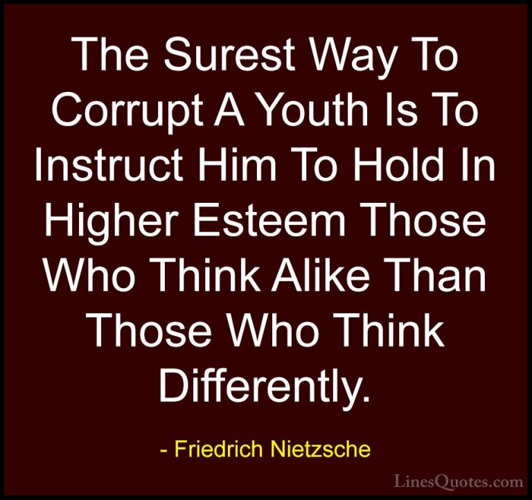 Friedrich Nietzsche Quotes (22) - The Surest Way To Corrupt A You... - QuotesThe Surest Way To Corrupt A Youth Is To Instruct Him To Hold In Higher Esteem Those Who Think Alike Than Those Who Think Differently.
