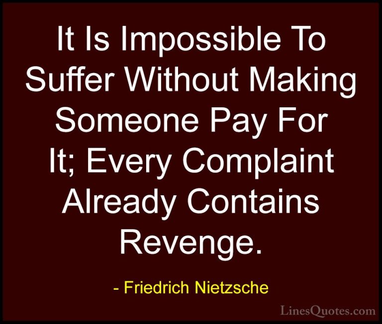 Friedrich Nietzsche Quotes (23) - It Is Impossible To Suffer With... - QuotesIt Is Impossible To Suffer Without Making Someone Pay For It; Every Complaint Already Contains Revenge.