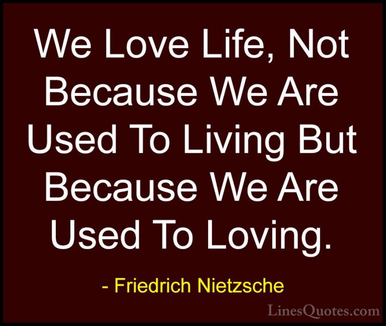 Friedrich Nietzsche Quotes (3) - We Love Life, Not Because We Are... - QuotesWe Love Life, Not Because We Are Used To Living But Because We Are Used To Loving.