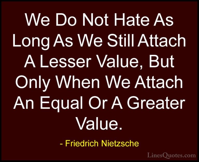 Friedrich Nietzsche Quotes (35) - We Do Not Hate As Long As We St... - QuotesWe Do Not Hate As Long As We Still Attach A Lesser Value, But Only When We Attach An Equal Or A Greater Value.