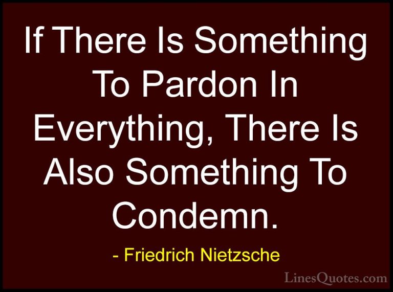 Friedrich Nietzsche Quotes (39) - If There Is Something To Pardon... - QuotesIf There Is Something To Pardon In Everything, There Is Also Something To Condemn.