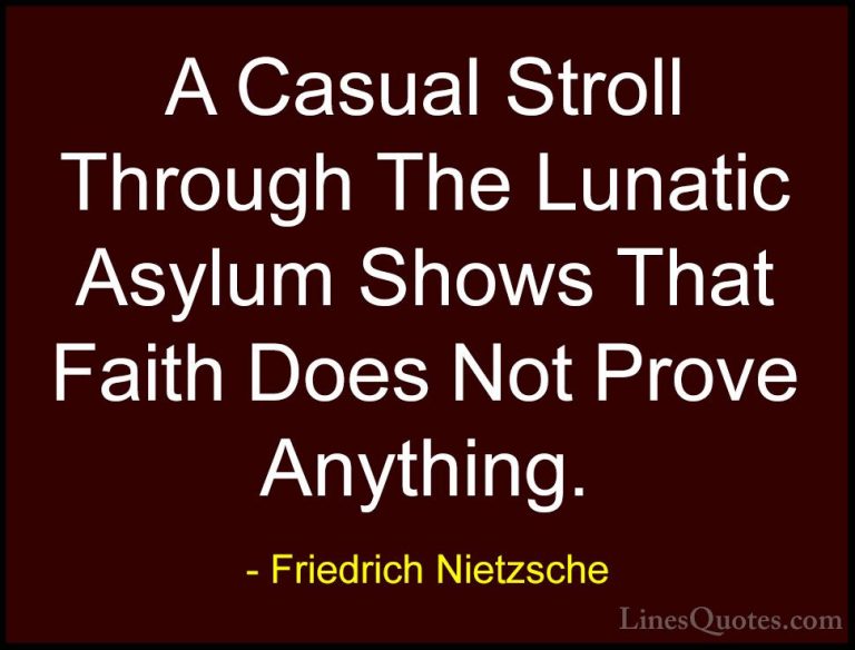 Friedrich Nietzsche Quotes (42) - A Casual Stroll Through The Lun... - QuotesA Casual Stroll Through The Lunatic Asylum Shows That Faith Does Not Prove Anything.
