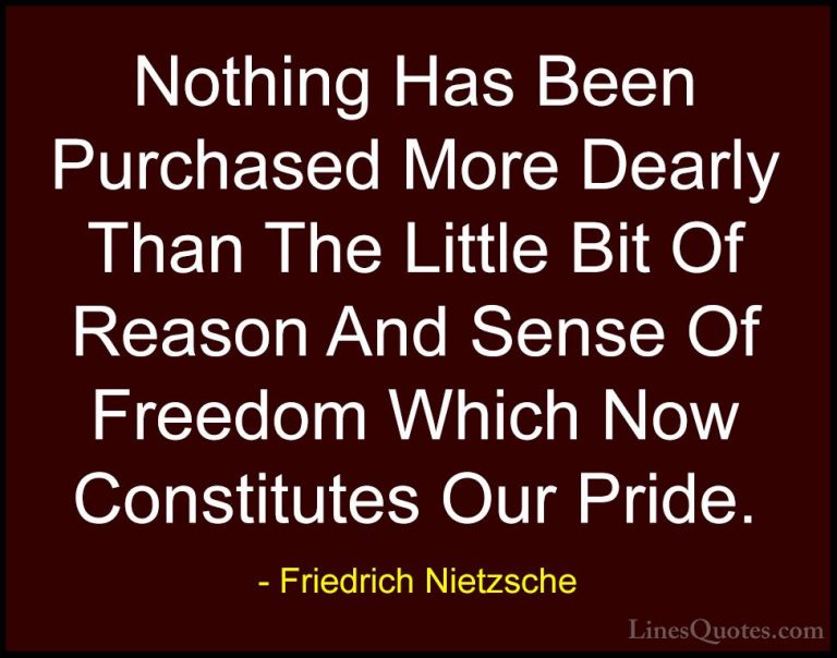 Friedrich Nietzsche Quotes (46) - Nothing Has Been Purchased More... - QuotesNothing Has Been Purchased More Dearly Than The Little Bit Of Reason And Sense Of Freedom Which Now Constitutes Our Pride.