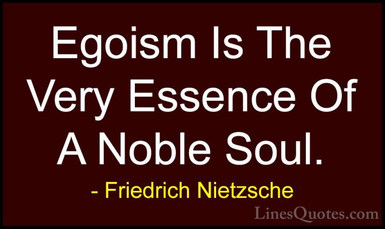 Friedrich Nietzsche Quotes (47) - Egoism Is The Very Essence Of A... - QuotesEgoism Is The Very Essence Of A Noble Soul.