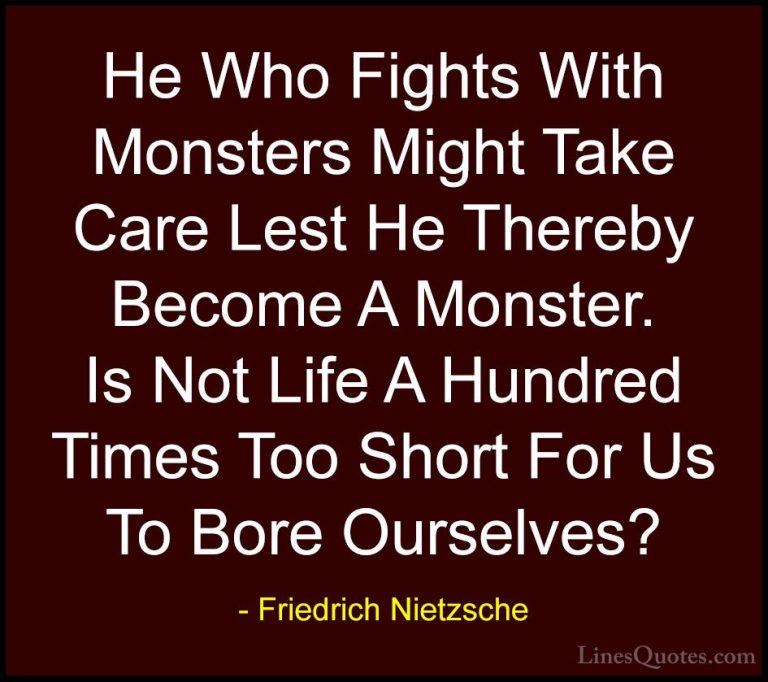 Friedrich Nietzsche Quotes (49) - He Who Fights With Monsters Mig... - QuotesHe Who Fights With Monsters Might Take Care Lest He Thereby Become A Monster. Is Not Life A Hundred Times Too Short For Us To Bore Ourselves?