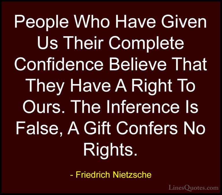 Friedrich Nietzsche Quotes (51) - People Who Have Given Us Their ... - QuotesPeople Who Have Given Us Their Complete Confidence Believe That They Have A Right To Ours. The Inference Is False, A Gift Confers No Rights.